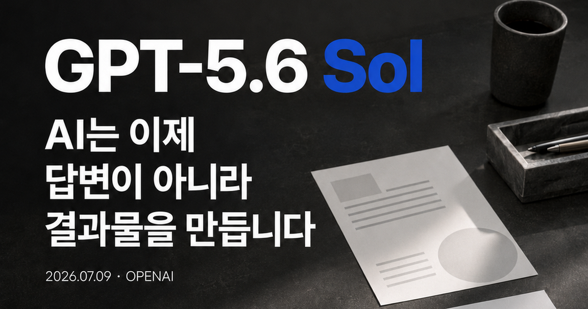 GPT-5.6 Sol — AI는 이제 답변이 아니라 결과물을 만듭니다
